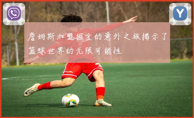 詹姆斯加盟掘金的意外之旅揭示了篮球世界的无限可能性