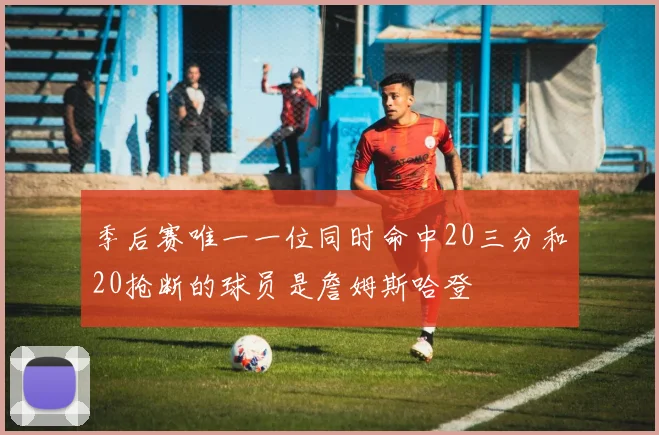 季后赛唯一一位同时命中20三分和20抢断的球员是詹姆斯哈登