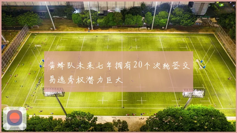 黄蜂队未来七年拥有20个次轮签交易选秀权潜力巨大
