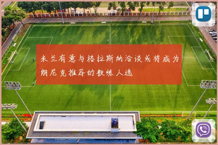 米兰有意与格拉斯纳洽谈或将成为朗尼克推荐的教练人选