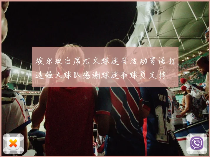 埃尔坎出席尤文球迷日活动寄语打造强大球队感谢球迷和球员支持