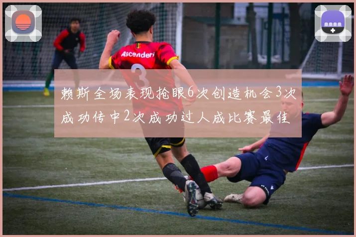 赖斯全场表现抢眼6次创造机会3次成功传中2次成功过人成比赛最佳
