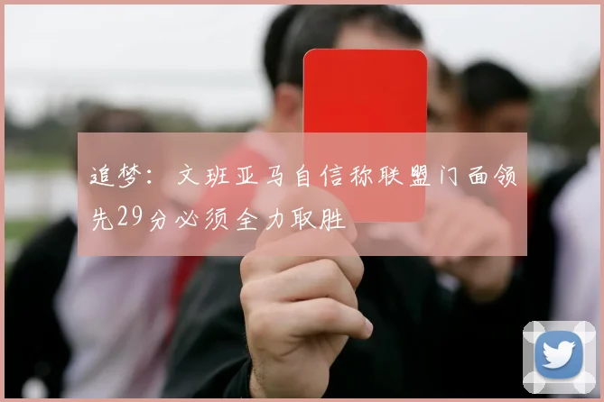 追梦：文班亚马自信称联盟门面领先29分必须全力取胜