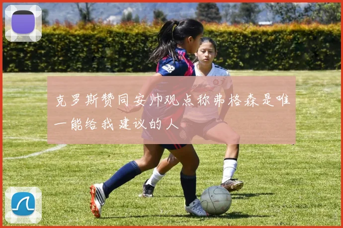 克罗斯赞同安帅观点称弗格森是唯一能给我建议的人