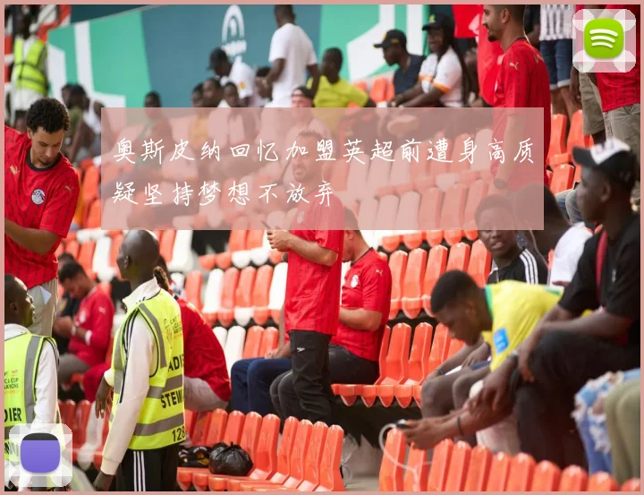 奥斯皮纳回忆加盟英超前遭身高质疑坚持梦想不放弃