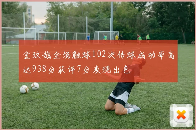 金玟哉全场触球102次传球成功率高达938分获评7分表现出色