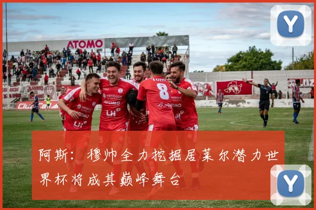 阿斯：穆帅全力挖掘居莱尔潜力世界杯将成其巅峰舞台